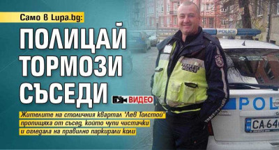 Източник: https://lupa.bg/news/samo-v-lupabg-policai-tormozi-sasedi-video_295535news.html